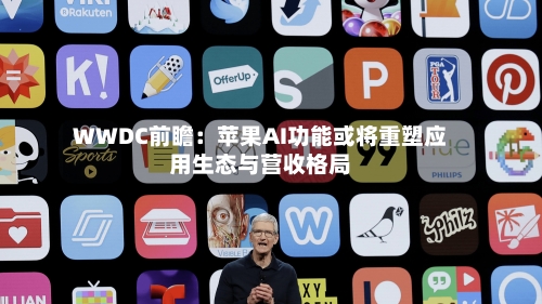 WWDC前瞻：苹果AI功能或将重塑应用生态与营收格局
