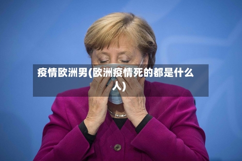 疫情欧洲男(欧洲疫情死的都是什么人)-第2张图片