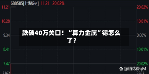 跌破40万关口！“算力金属”锡怎么了？-第3张图片