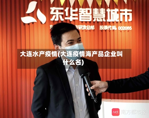 大连水产疫情(大连疫情海产品企业叫什么名)-第2张图片