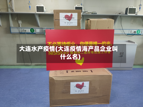 大连水产疫情(大连疫情海产品企业叫什么名)-第3张图片