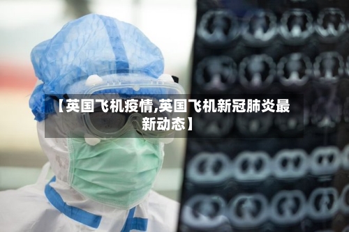 【英国飞机疫情,英国飞机新冠肺炎最新动态】
