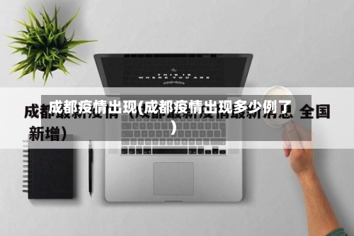 成都疫情出现(成都疫情出现多少例了)-第2张图片