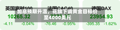 加息预期升温，花旗下调黄金目标价至4000美元