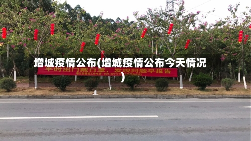 增城疫情公布(增城疫情公布今天情况)-第3张图片