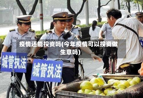 疫情还能投资吗(今年疫情可以投资做生意吗)
