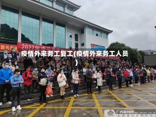 疫情外来务工复工(疫情外来务工人员)-第3张图片