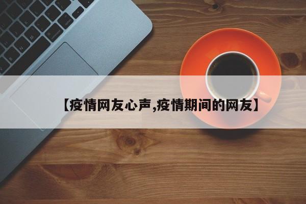 【疫情网友心声,疫情期间的网友】