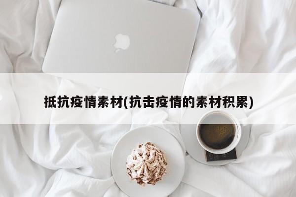 抵抗疫情素材(抗击疫情的素材积累)