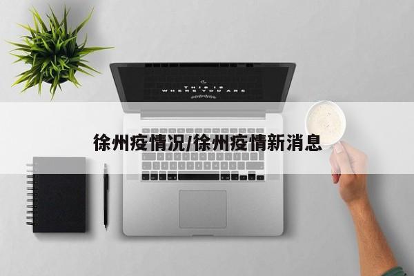 徐州疫情况/徐州疫情新消息