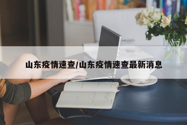 山东疫情速查/山东疫情速查最新消息