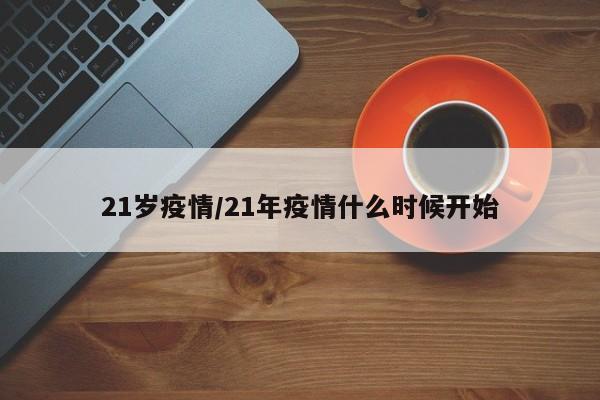 21岁疫情/21年疫情什么时候开始