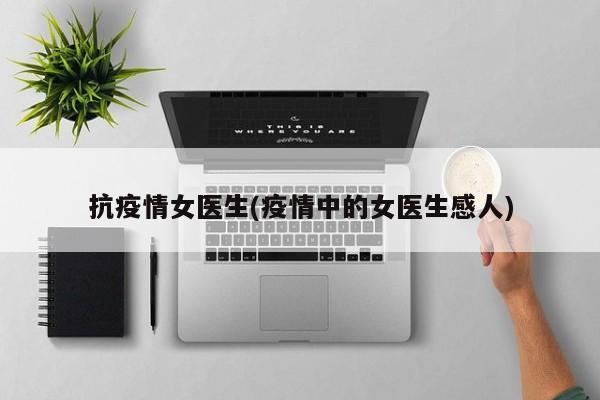 抗疫情女医生(疫情中的女医生感人)