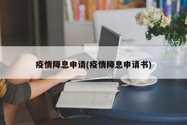 疫情降息申请(疫情降息申请书)