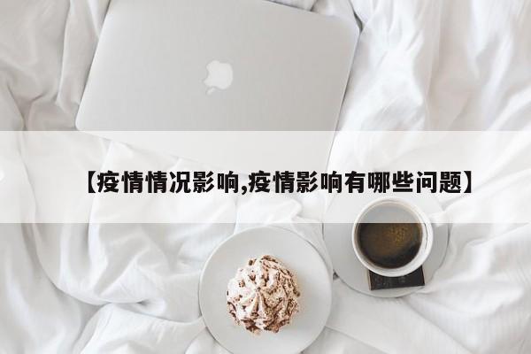 【疫情情况影响,疫情影响有哪些问题】