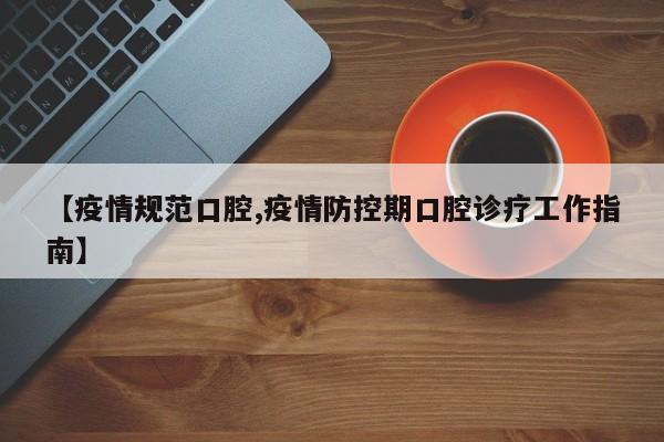【疫情规范口腔,疫情防控期口腔诊疗工作指南】