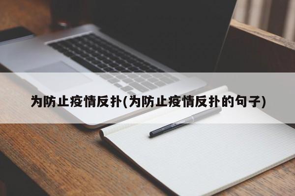 为防止疫情反扑(为防止疫情反扑的句子)