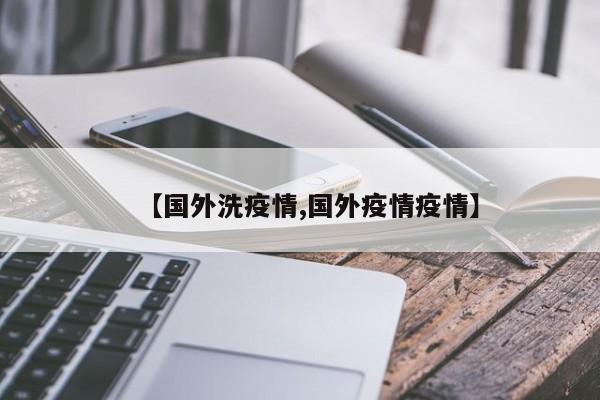 【国外洗疫情,国外疫情疫情】