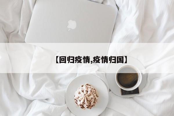 【回归疫情,疫情归国】