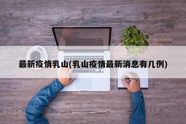 最新疫情乳山(乳山疫情最新消息有几例)