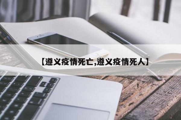【遵义疫情死亡,遵义疫情死人】