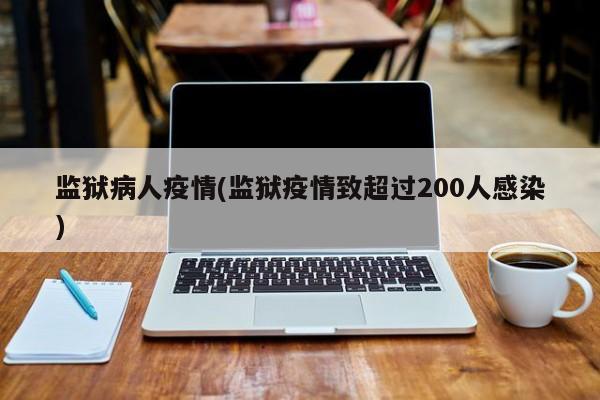 监狱病人疫情(监狱疫情致超过200人感染)
