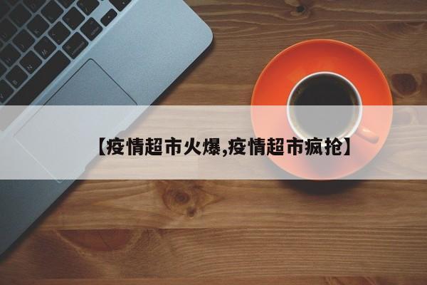 【疫情超市火爆,疫情超市疯抢】
