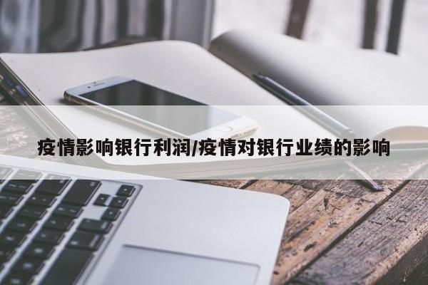 疫情影响银行利润/疫情对银行业绩的影响