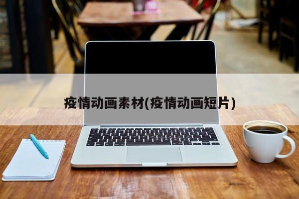 疫情动画素材(疫情动画短片)