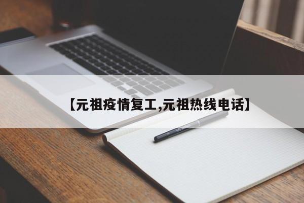【元祖疫情复工,元祖热线电话】