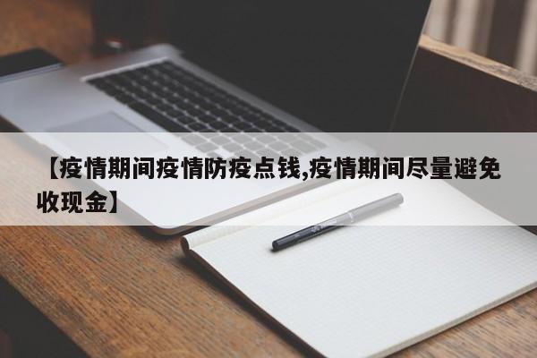 【疫情期间疫情防疫点钱,疫情期间尽量避免收现金】