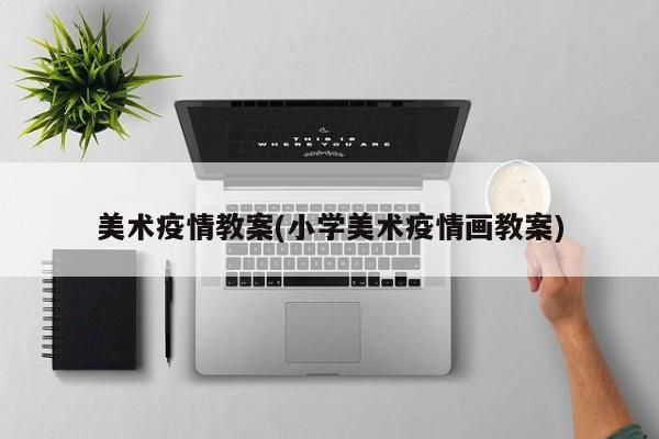 美术疫情教案(小学美术疫情画教案)