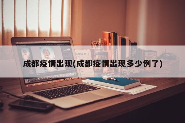 成都疫情出现(成都疫情出现多少例了)