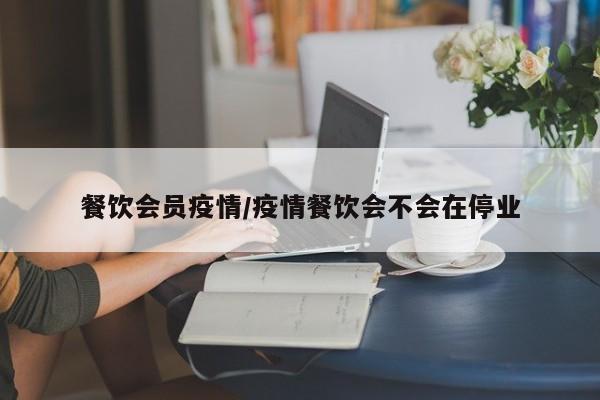 餐饮会员疫情/疫情餐饮会不会在停业