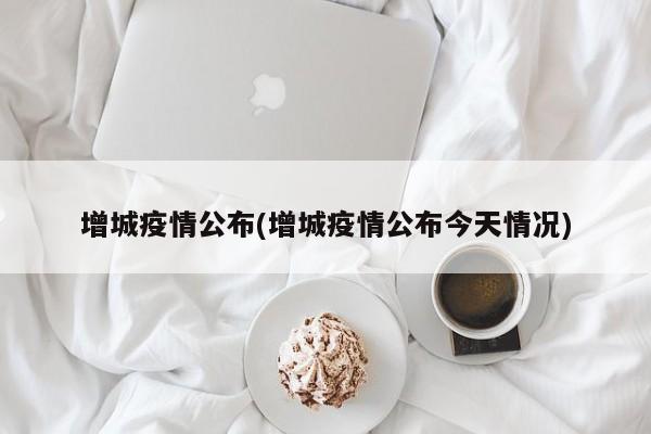 增城疫情公布(增城疫情公布今天情况)