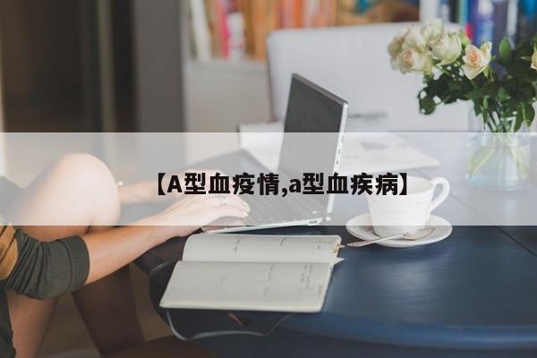 【A型血疫情,a型血疾病】