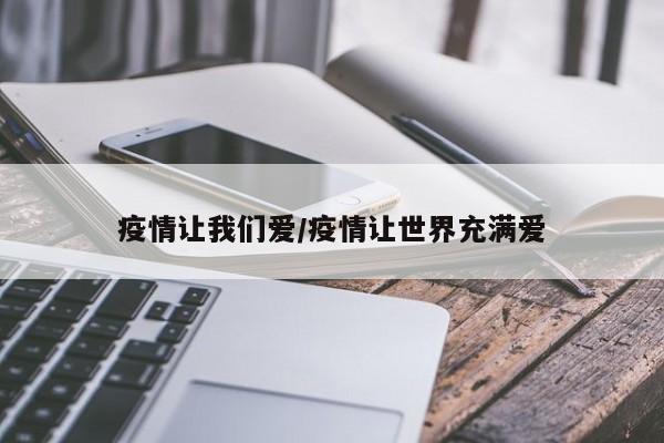 疫情让我们爱/疫情让世界充满爱