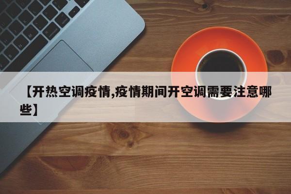 【开热空调疫情,疫情期间开空调需要注意哪些】