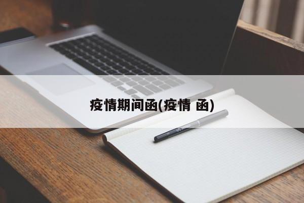疫情期间函(疫情 函)