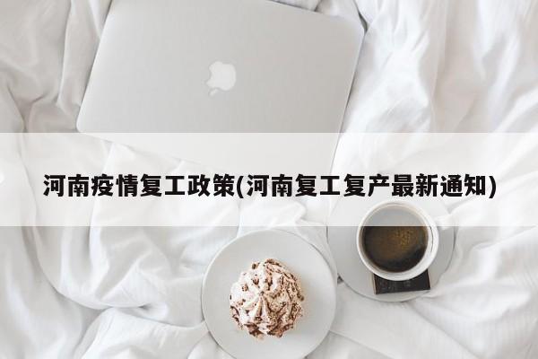 河南疫情复工政策(河南复工复产最新通知)