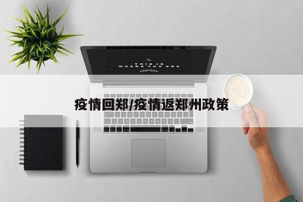 疫情回郑/疫情返郑州政策