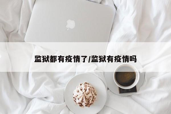 监狱都有疫情了/监狱有疫情吗